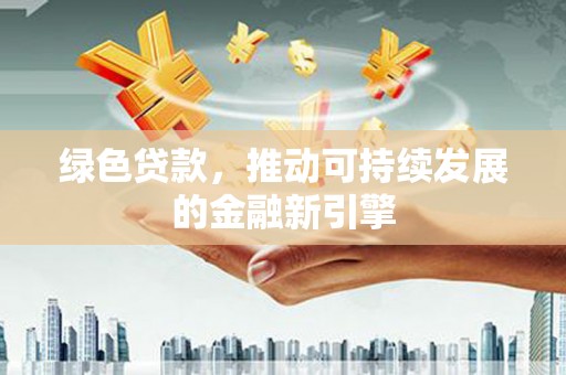 黄江绿色贷款，推动可持续发展的金融新引擎