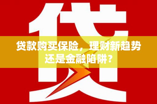 黄江贷款购买保险，理财新趋势还是金融陷阱？