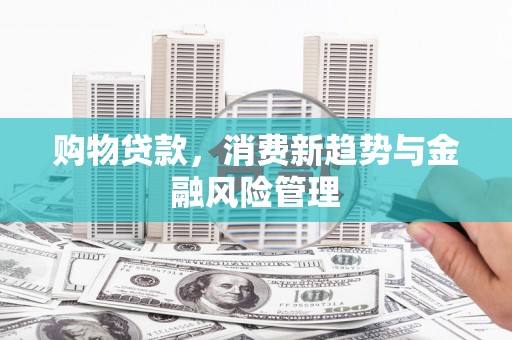 黄江购物贷款，消费新趋势与金融风险管理