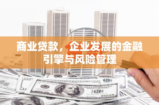 黄江商业贷款，企业发展的金融引擎与风险管理