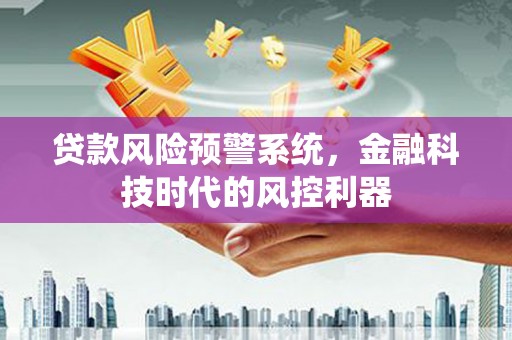 黄江贷款风险预警系统，金融科技时代的风控利器