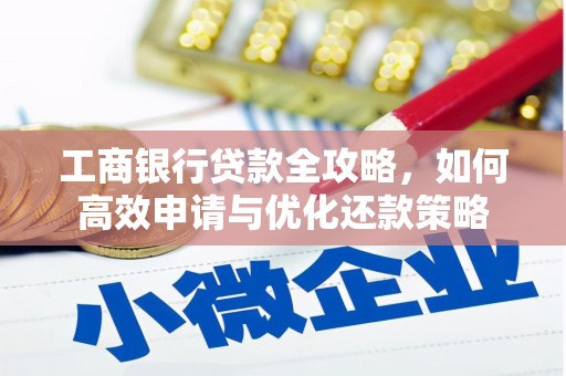 黄江工商银行贷款全攻略，如何高效申请与优化还款策略