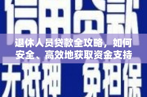 黄江退休人员贷款全攻略，如何安全、高效地获取资金支持