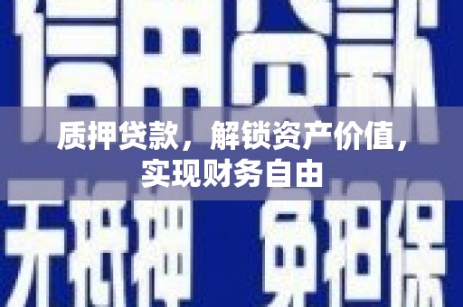 黄江质押贷款，解锁资产价值，实现财务自由