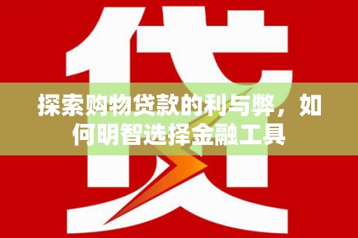 黄江探索购物贷款的利与弊，如何明智选择金融工具