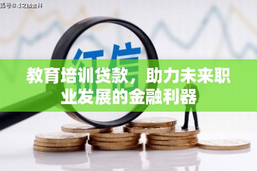 黄江教育培训贷款，助力未来职业发展的金融利器
