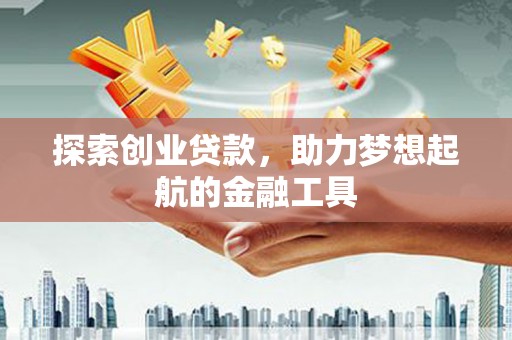 黄江探索创业贷款，助力梦想起航的金融工具