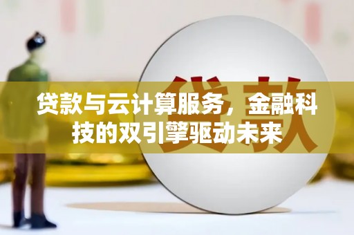 黄江贷款与云计算服务，金融科技的双引擎驱动未来