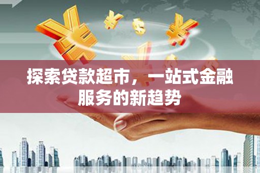 黄江探索贷款超市，一站式金融服务的新趋势