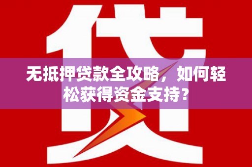 黄江无抵押贷款全攻略，如何轻松获得资金支持？
