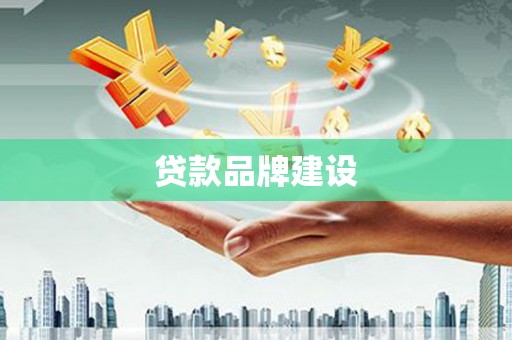 黄江贷款品牌建设