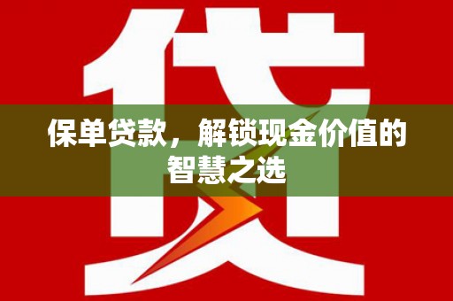黄江保单贷款，解锁现金价值的智慧之选