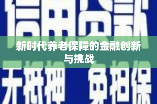 黄江新时代养老保障的金融创新与挑战