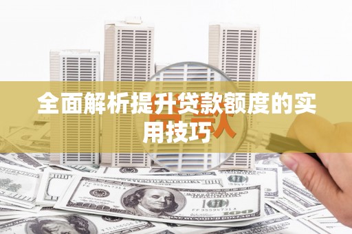 黄江全面解析提升贷款额度的实用技巧