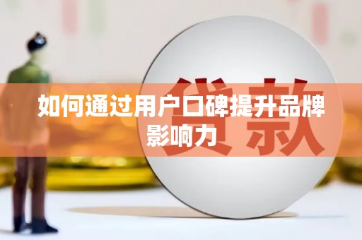黄江如何通过用户口碑提升品牌影响力