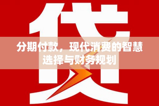 黄江分期付款，现代消费的智慧选择与财务规划