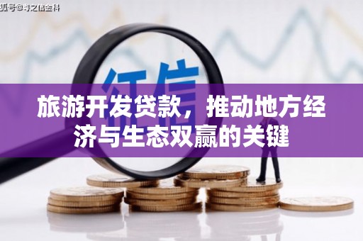 黄江旅游开发贷款，推动地方经济与生态双赢的关键