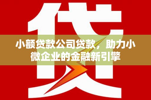 黄江小额贷款公司贷款，助力小微企业的金融新引擎