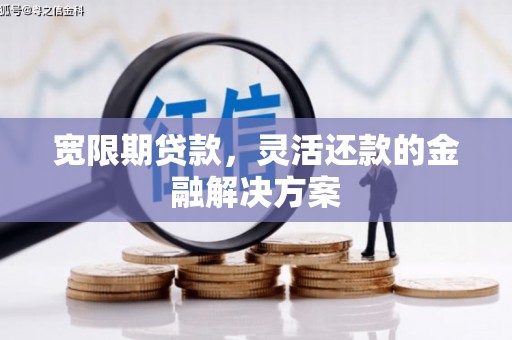 黄江宽限期贷款，灵活还款的金融解决方案