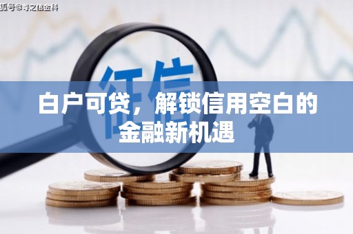 黄江白户可贷，解锁信用空白的金融新机遇