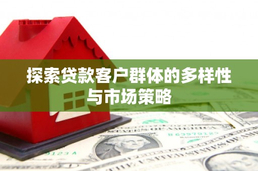 黄江探索贷款客户群体的多样性与市场策略