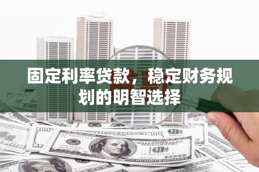黄江固定利率贷款，稳定财务规划的明智选择