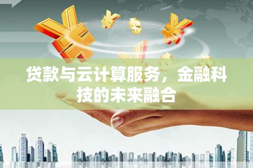 黄江贷款与云计算服务，金融科技的未来融合