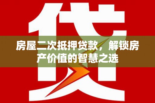 黄江房屋二次抵押贷款，解锁房产价值的智慧之选