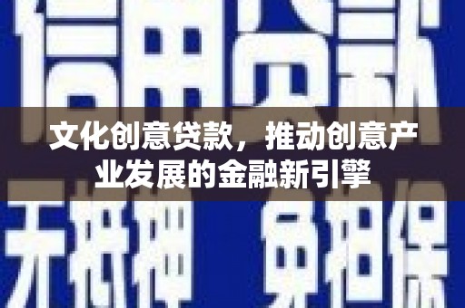 黄江文化创意贷款，推动创意产业发展的金融新引擎