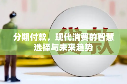 黄江分期付款，现代消费的智慧选择与未来趋势