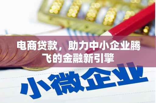 黄江电商贷款，助力中小企业腾飞的金融新引擎