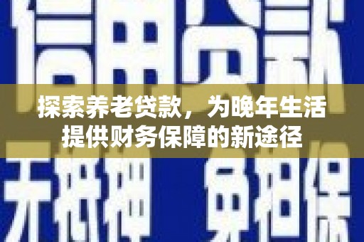 黄江探索养老贷款，为晚年生活提供财务保障的新途径
