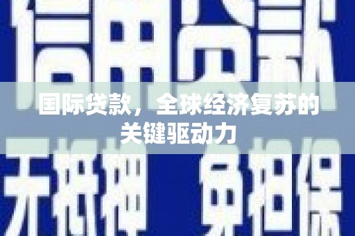 黄江国际贷款，全球经济复苏的关键驱动力