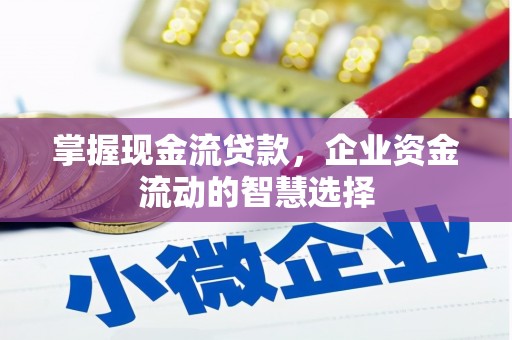 黄江掌握现金流贷款，企业资金流动的智慧选择