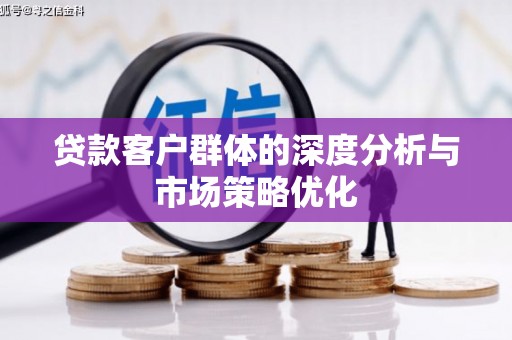 黄江贷款客户群体的深度分析与市场策略优化