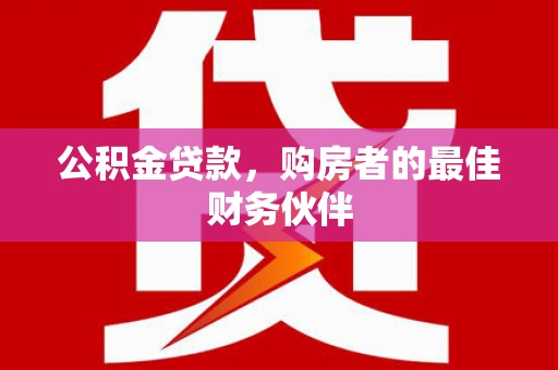 黄江公积金贷款，购房者的最佳财务伙伴