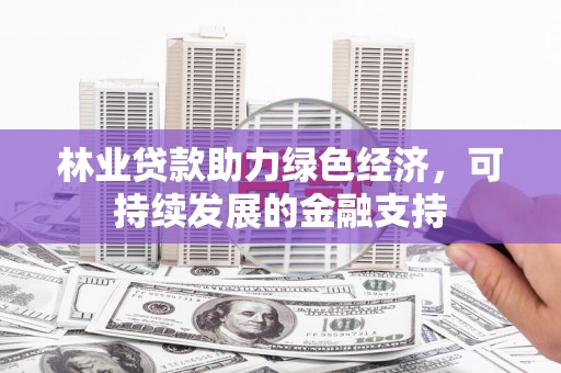 黄江林业贷款助力绿色经济，可持续发展的金融支持