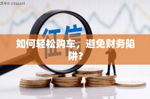 黄江如何轻松购车，避免财务陷阱？