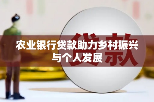 黄江农业银行贷款助力乡村振兴与个人发展