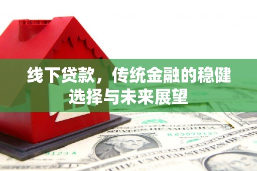 黄江线下贷款，传统金融的稳健选择与未来展望