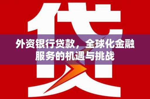 黄江外资银行贷款，全球化金融服务的机遇与挑战