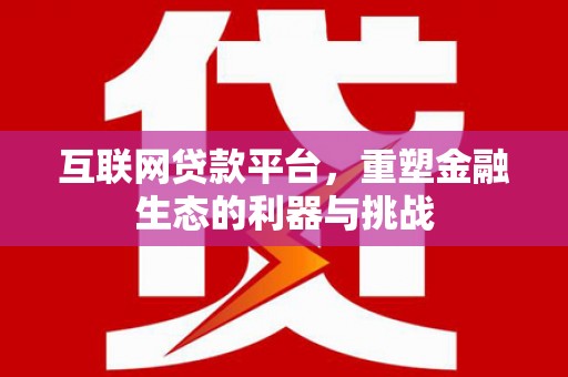 黄江互联网贷款平台，重塑金融生态的利器与挑战