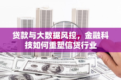 黄江贷款与大数据风控，金融科技如何重塑信贷行业