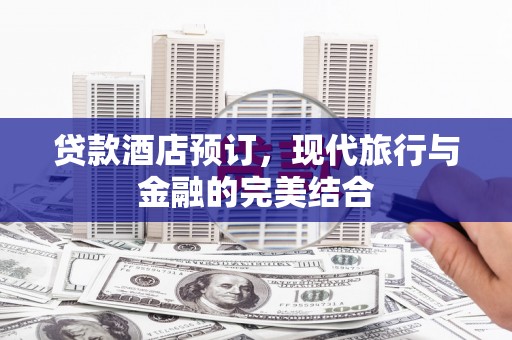 黄江贷款酒店预订，现代旅行与金融的完美结合