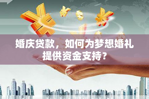 黄江婚庆贷款，如何为梦想婚礼提供资金支持？