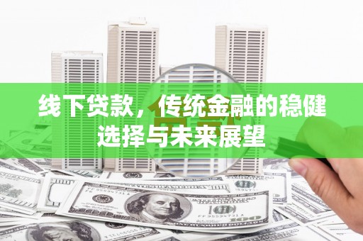 黄江线下贷款，传统金融的稳健选择与未来展望