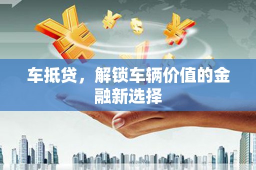 黄江车抵贷，解锁车辆价值的金融新选择
