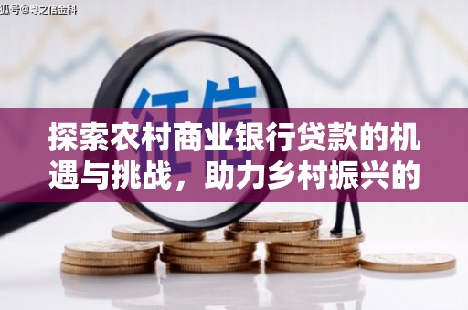 黄江探索农村商业银行贷款的机遇与挑战，助力乡村振兴的金融引擎