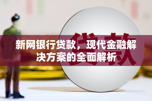 黄江新网银行贷款，现代金融解决方案的全面解析