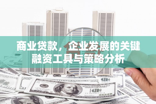 黄江商业贷款，企业发展的关键融资工具与策略分析